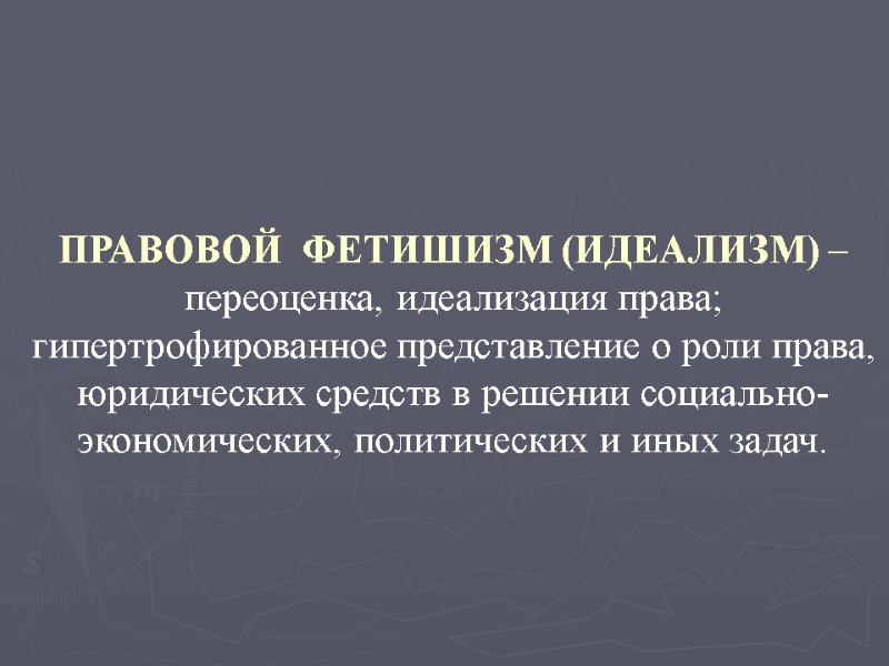 ПРАВОВОЙ  ФЕТИШИЗМ (ИДЕАЛИЗМ) – переоценка, идеализация права; гипертрофированное представление о роли права, юридических